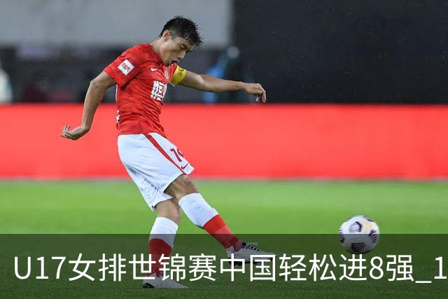 U17女排世锦赛中国轻松进8强 1/4决赛对阵墨西哥